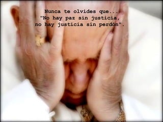 Nunca te olvides que... "No hay paz sin justicia,  no hay justicia sin perdón".  
