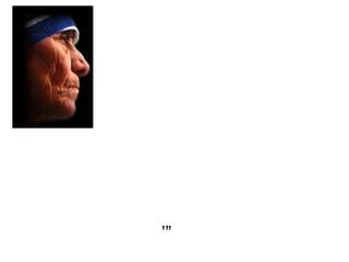   “ Al final de nuestras  vidas, no seremos  juzgados por cuántos  diplomas hemos recibido,  cuánto dinero hemos conseguido o cuántas cosas grandes hemos hecho. Seremos juzgados por ‘Yo tuve hambre y me diste de comer. Estuve desnudo y me vestiste. No tenía casa y me diste posada.’”   ’” 