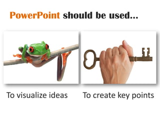 PowerPoint should be used...To visualize ideasTo create key points