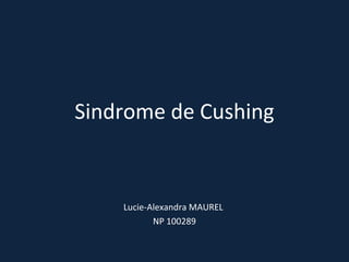 Sindrome de Cushing


    Lucie-Alexandra MAUREL
           NP 100289
 