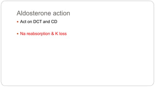 Aldosterone action
 Act on DCT and CD
 Na reabsorption & K loss
 