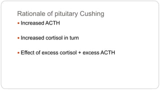 Rationale of pituitary Cushing
 Increased ACTH
 Increased cortisol in turn
 Effect of excess cortisol + excess ACTH
 