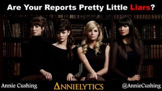 Are Your Reports Pretty Little Liars? 
Annie Cushing @AnnieCushing 
 
