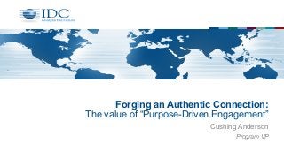 Forging an Authentic Connection:
The value of “Purpose-Driven Engagement”
Cushing Anderson
Program VP
 