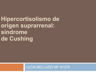 Hipercortisolismo de origen suprarrenal: síndrome de Cushing LUCIA BELLAZZI NP. 61079 