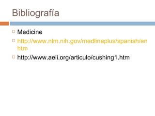 Bibliografía  Medicine http://www.nlm.nih.gov/medlineplus/spanish/ency/article/000410. htm http://www.aeii.org/articulo/cushing1.htm 