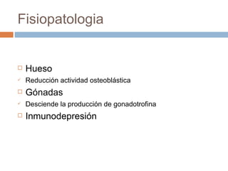 Fisiopatologia  Hueso  Reducción actividad osteoblástica   Gónadas  Desciende la producción de gonadotrofina  Inmunodepresión  