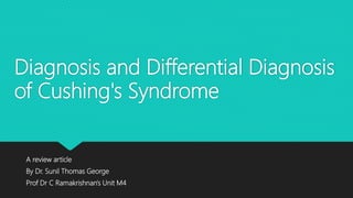 Diagnosis and Differential Diagnosis
of Cushing's Syndrome
A review article
By Dr. Sunil Thomas George
Prof Dr C Ramakrishnan's Unit M4
 