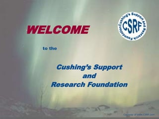 to the
WELCOME
Cushing’s Support
and
Research Foundation
Courtesy of www.CSRF.com
 