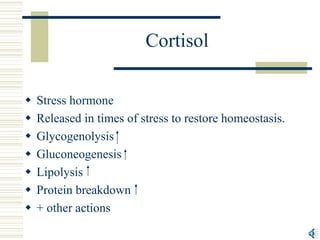 Cortisol
 Stress hormone
 Released in times of stress to restore homeostasis.
 Glycogenolysis
 Gluconeogenesis
 Lipol...