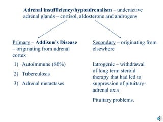 Adrenal insufficiency/hypoadrenalism – underactive
adrenal glands – cortisol, aldosterone and androgens
Primary – Addison’...