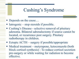 Cushing’s Syndrome
 Depends on the cause…
 Iatrogenic – stop steroids if possible.
 Cushing’s Disease - selective remov...