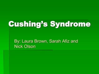 Cushing’s Syndrome

 By: Laura Brown, Sarah Afiz and
 Nick Olson
 