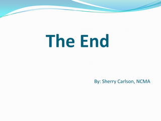 The End
     By: Sherry Carlson, NCMA
 