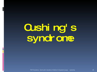 Cushi ng' s
syndr om e


 PNT Students - Gertrude's Gardens Children's Hospital (2009)   05/07/09   16
 