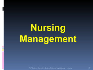 Nursing
Management

 PNT Students - Gertrude's Gardens Children's Hospital (2009)   05/07/09   36
 