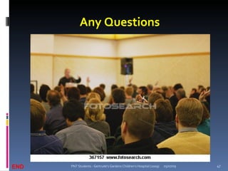 Any Questions




END   PNT Students - Gertrude's Gardens Children's Hospital (2009)   05/07/09   47
 