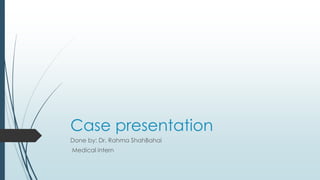Case presentation
Done by: Dr. Rahma ShahBahai
Medical intern
 