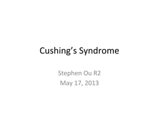 Cushing’s Syndrome
Stephen Ou R2
May 17, 2013
 