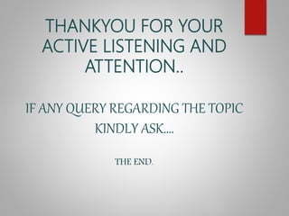 THANKYOU FOR YOUR
ACTIVE LISTENING AND
ATTENTION..
IF ANY QUERY REGARDING THE TOPIC
KINDLY ASK….
THE END.
 