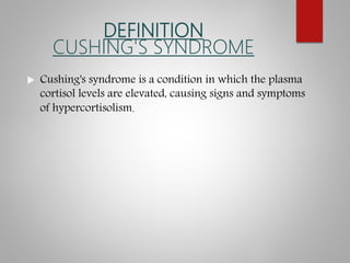 DEFINITION
CUSHING'S SYNDROME
 Cushing's syndrome is a condition in which the plasma
cortisol levels are elevated, causing signs and symptoms
of hypercortisolism.
 