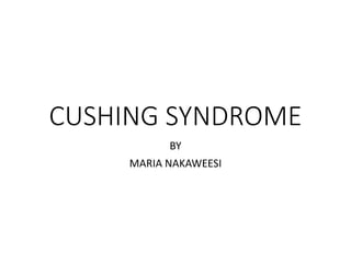 CUSHING SYNDROME
BY
MARIA NAKAWEESI
 