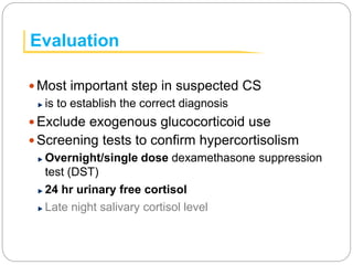 Evaluation
 Most important step in suspected CS
is to establish the correct diagnosis
 Exclude exogenous glucocorticoid ...
