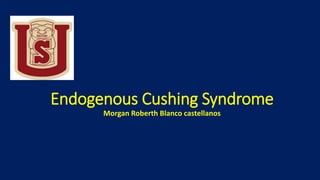 Endogenous Cushing Syndrome
Morgan Roberth Blanco castellanos
 