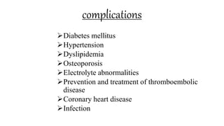 complications
Diabetes mellitus
Hypertension
Dyslipidemia
Osteoporosis
Electrolyte abnormalities
Prevention and treatment of thromboembolic
disease
Coronary heart disease
Infection
 