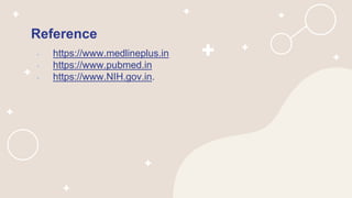 Reference
• https://www.medlineplus.in
• https://www.pubmed.in
• https://www.NIH.gov.in.
 