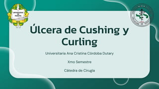 Úlcera de Cushing y
Curling
Universitaria Ana Cristina Córdoba Dutary
Xmo Semestre
Cátedra de Cirugía
 