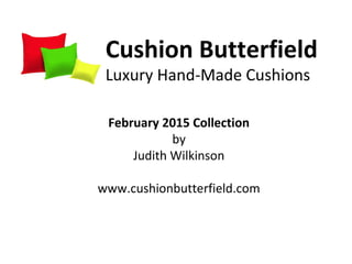 Cushion Butterfield
Luxury Hand-Made Cushions
February 2015 Collection
by
Judith Wilkinson
www.cushionbutterfield.com
 