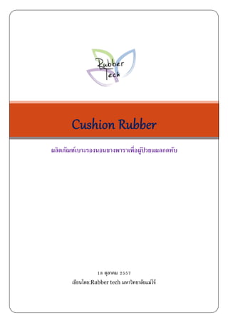 Cushion Rubber 
ผลิตภัณฑ์เบาะรองนอนยางพาราเพื่อผูป้่วยแผลกดทับ 
18 ตุลาคม 2557 
เขียนโดย:Rubber tech มหาวิทยาลัยแม่โจ้ 
 