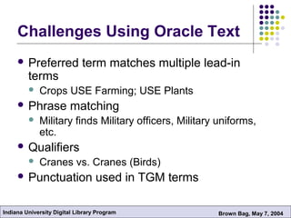 Indiana University Digital Library Program Brown Bag, May 7, 2004
Challenges Using Oracle Text
 Preferred term matches mu...