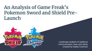 An Analysis of Game Freak’s
Pokemon Sword and Shield Pre-
Launch
Landscape analysis of audience
communication, tone, and clarity
Created by Gabby Cushman
 