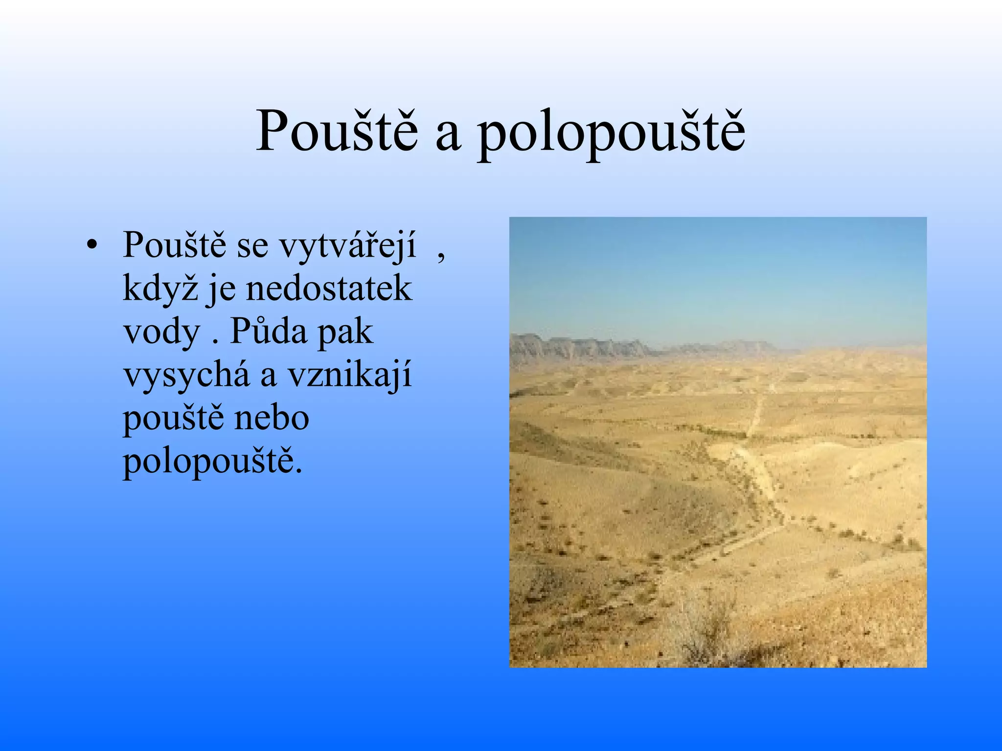 Pouště a polopouště Pouště se vytvářejí  , když je nedostatek vody . Půda pak vysychá a vznikají pouště nebo polopouště. 