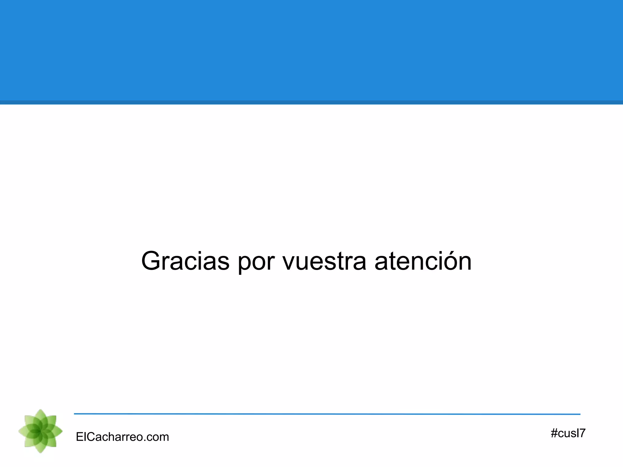 Gracias por vuestra atención
ElCacharreo.com #cusl7
 