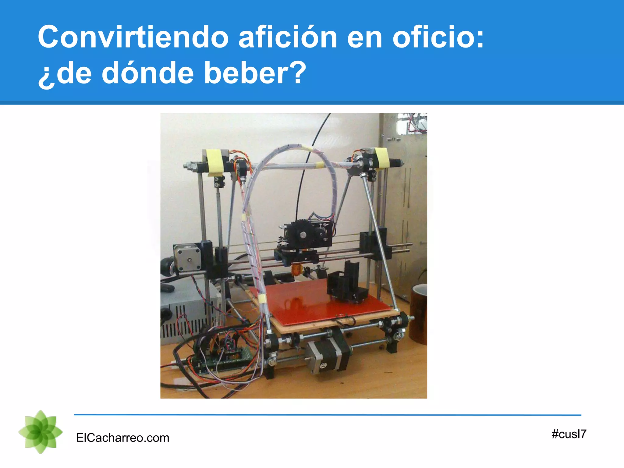 Convirtiendo afición en oficio:
¿de dónde beber?
ElCacharreo.com #cusl7
 