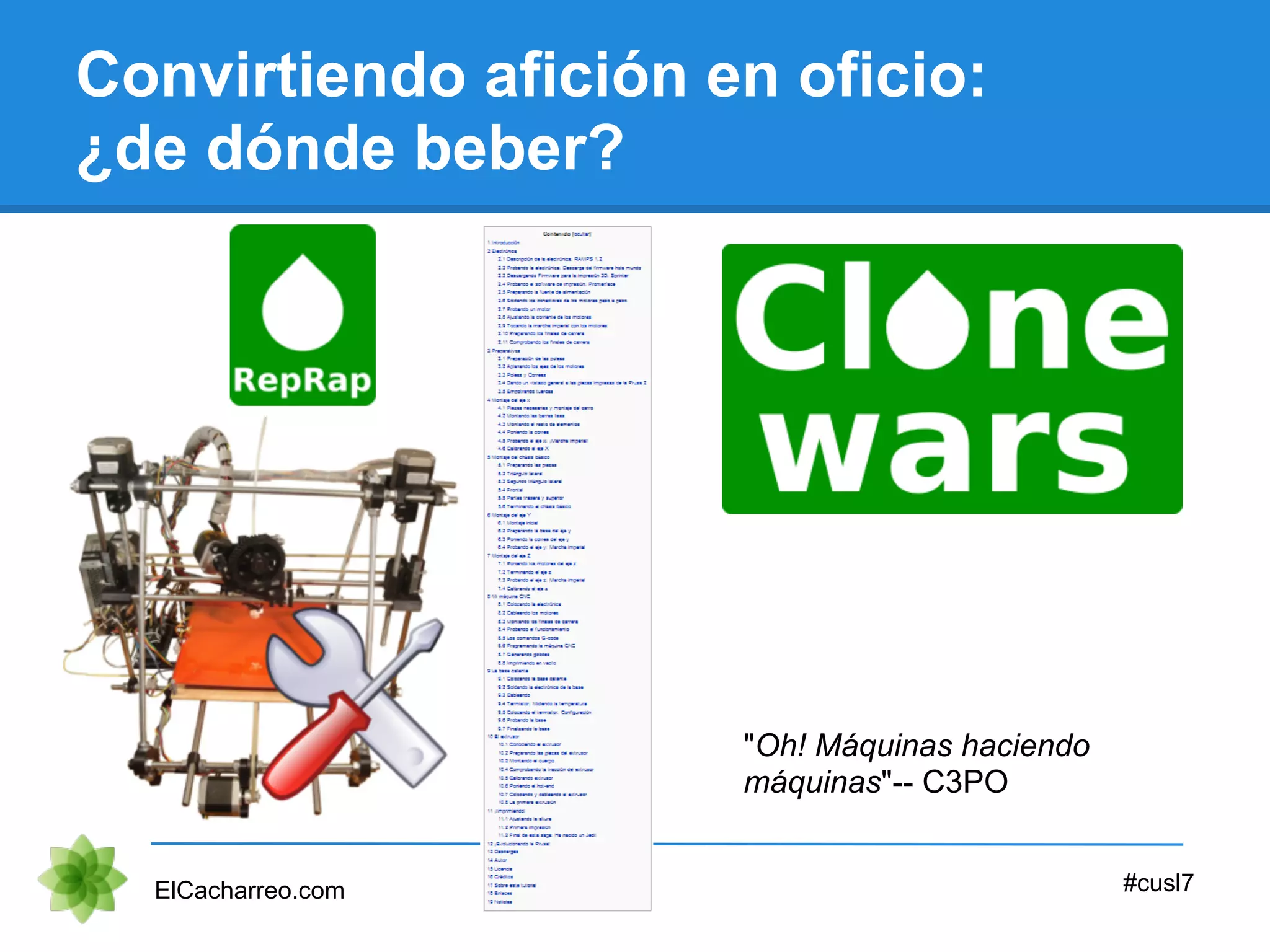 Convirtiendo afición en oficio:
¿de dónde beber?
ElCacharreo.com #cusl7
"Oh! Máquinas haciendo
máquinas"-- C3PO
 