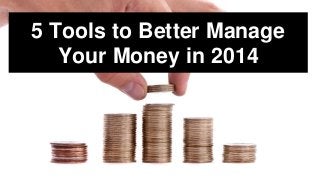 5 Tools to Better Manage
Your Money in 2014

 