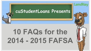 cuStudentLoans Presents

10 FAQs for the
2014 - 2015 FAFSA

 