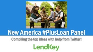 New America #PlusLoan Panel
Compiling the top ideas with help from Twitter!

 