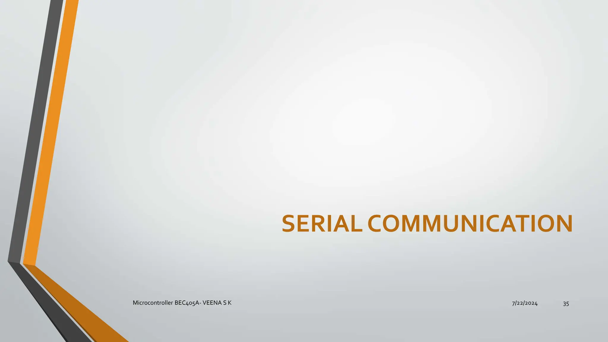 7/22/2024
Microcontroller BEC405A- VEENA S K 35
SERIALCOMMUNICATION
 