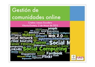 Gestión de
comunidades online
         Cristina Juesas Escudero
   Vitoria-Gasteiz, 2 de Mayo de 2012
 