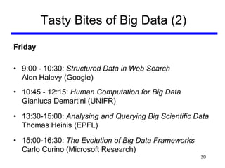 Tasty Bites of Big Data (2)
Friday
• 9:00 - 10:30: Structured Data in Web Search
Alon Halevy (Google)
• 10:45 - 12:15: Hum...