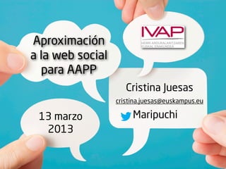 Aproximación
a la web social
  para AAPP
                     Cristina Juesas
                  cristina.juesas@euskampus.eu

 13 marzo              Maripuchi
  2013
 