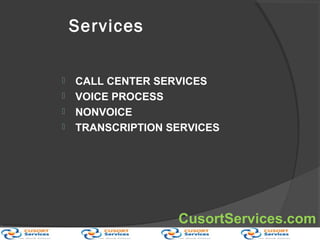 Services
 CALL CENTER SERVICES
 VOICE PROCESS
 NONVOICE
 TRANSCRIPTION SERVICES
CusortServices.com
 