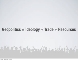 Geopolitics = Ideology + Trade + Resources




Friday, September 18, 2009
 