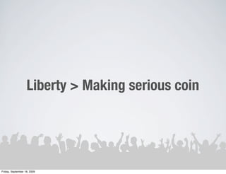 Liberty > Making serious coin




Friday, September 18, 2009
 