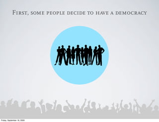 First, some people decide to have a democracy




Friday, September 18, 2009
 